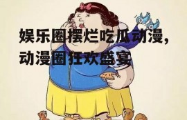 娱乐圈摆烂吃瓜动漫,动漫圈狂欢盛宴