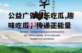 公益广告娱乐吃瓜,趣味吃瓜，传递正能量