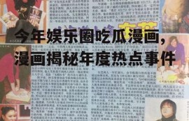 今年娱乐圈吃瓜漫画,漫画揭秘年度热点事件