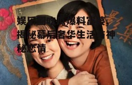 娱乐圈吃瓜爆料富婆,揭秘幕后奢华生活与神秘恋情