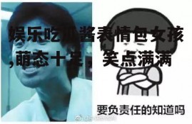 娱乐吃瓜酱表情包女孩,萌态十足，笑点满满