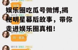 娱乐圈吃瓜号微博,揭秘明星幕后故事，带你走进娱乐圈真相！