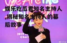 娱乐吃瓜君知名主持人,揭秘知名主持人的幕后故事