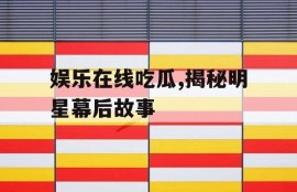 娱乐在线吃瓜,揭秘明星幕后故事