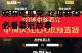 娱乐吃瓜党,吃瓜群众必看幕后故事