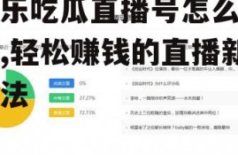 娱乐吃瓜直播号怎么赚钱,轻松赚钱的直播新玩法