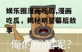 娱乐圈漫画吃瓜,漫画吃瓜，揭秘明星幕后故事