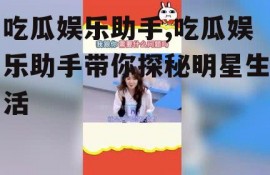 吃瓜娱乐助手,吃瓜娱乐助手带你探秘明星生活