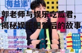 郭老师与娱乐吃瓜君,揭秘娱乐圈背后的故事