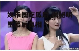 娱乐圈吃瓜后,揭秘明星幕后真相