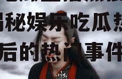 娱乐吃瓜直播热搜排行榜,揭秘娱乐吃瓜热搜榜背后的热门事件