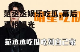 范丞丞娱乐吃瓜,幕后真相曝光