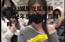 2023娱乐吃瓜爆料,揭秘年度最热吃瓜爆料