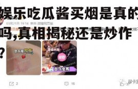 娱乐吃瓜酱买烟是真的吗,真相揭秘还是炒作？