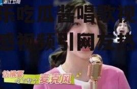 娱乐吃瓜酱唱歌视频,动感视频引网友热议