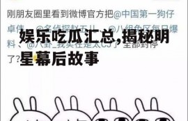 娱乐吃瓜汇总,揭秘明星幕后故事