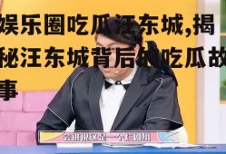 娱乐圈吃瓜汪东城,揭秘汪东城背后的吃瓜故事