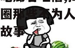 娱乐吃瓜君吐槽,揭秘娱乐圈那些不为人知的幕后故事