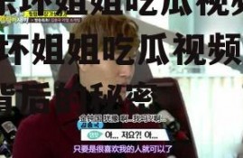 娱乐坏姐姐吃瓜视频下载,坏姐姐吃瓜视频下载背后的秘密