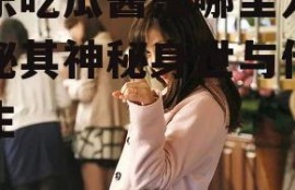 娱乐吃瓜酱是哪里人,揭秘其神秘身世与传奇人生