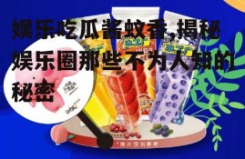 娱乐吃瓜酱蚊香,揭秘娱乐圈那些不为人知的秘密