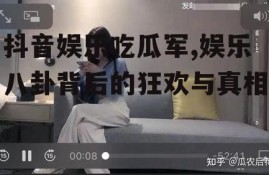抖音娱乐吃瓜军,娱乐八卦背后的狂欢与真相