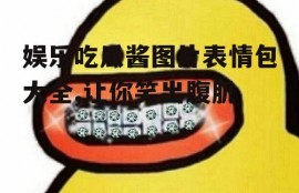 娱乐吃瓜酱图片表情包大全,让你笑出腹肌