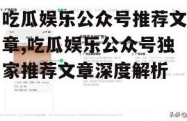 吃瓜娱乐公众号推荐文章,吃瓜娱乐公众号独家推荐文章深度解析