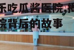娱乐吃瓜酱医院,揭秘医院背后的故事