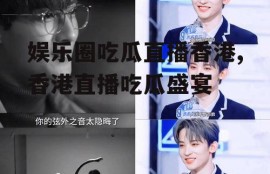娱乐圈吃瓜直播香港,香港直播吃瓜盛宴