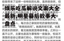 娱乐吃瓜解说文案大全最新,明星幕后故事大盘点