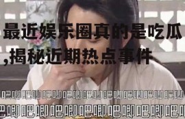 最近娱乐圈真的是吃瓜,揭秘近期热点事件