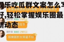 娱乐吃瓜群文案怎么写好,轻松掌握娱乐圈最新动态