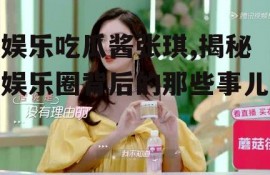 娱乐吃瓜酱张琪,揭秘娱乐圈背后的那些事儿