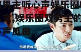 双男主听心声娱乐圈吃瓜文,娱乐圈双男主的心声瓜田