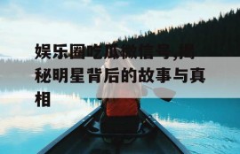 娱乐圈吃瓜微信号,揭秘明星背后的故事与真相