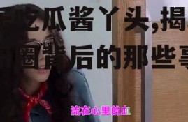 娱乐吃瓜酱丫头,揭秘娱乐圈背后的那些事儿