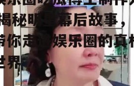 娱乐圈吃瓜博主制作人,揭秘明星幕后故事，带你走进娱乐圈的真相世界