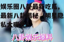 娱乐圈八卦最新吃瓜,最新八卦揭秘，明星隐私大曝光！