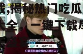 娜姐娱乐吃瓜视频大全下载,揭秘热门吃瓜视频大全，一键下载尽享娱乐盛宴