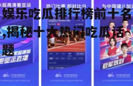 娱乐吃瓜排行榜前十名,揭秘十大热门吃瓜话题