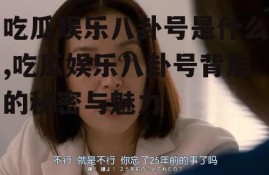 吃瓜娱乐八卦号是什么,吃瓜娱乐八卦号背后的秘密与魅力