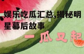 娱乐吃瓜汇总,揭秘明星幕后故事