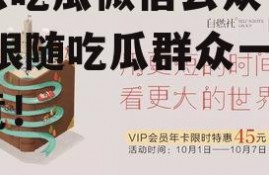 娱乐吃瓜微信公众号推荐,跟随吃瓜群众一探究竟！