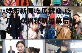 娱乐新闻吃瓜群众,吃瓜群众揭秘明星幕后故事