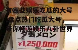 有哪些娱乐吃瓜的大号,盘点热门吃瓜大号，带你畅游娱乐八卦世界