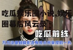 吃瓜娱乐圈小说,娱乐圈幕后风云录