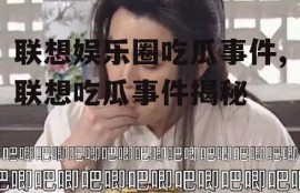 联想娱乐圈吃瓜事件,联想吃瓜事件揭秘
