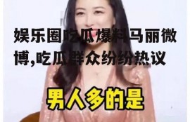 娱乐圈吃瓜爆料马丽微博,吃瓜群众纷纷热议