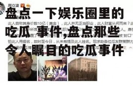 盘点一下娱乐圈里的 吃瓜 事件,盘点那些令人瞩目的吃瓜事件